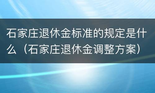 石家庄退休金标准的规定是什么（石家庄退休金调整方案）