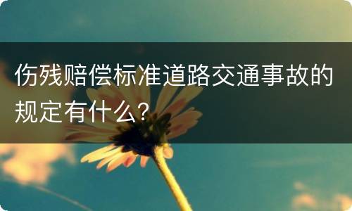 伤残赔偿标准道路交通事故的规定有什么？