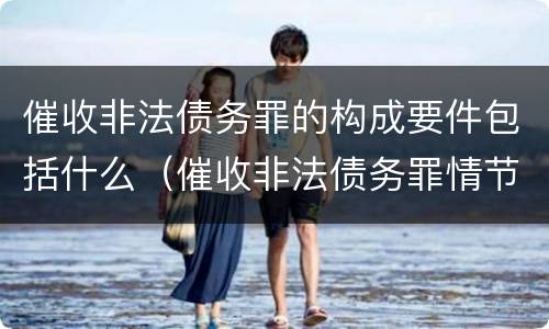 催收非法债务罪的构成要件包括什么（催收非法债务罪情节严重的判定）