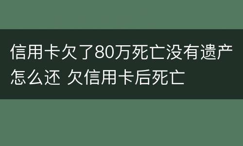 信用卡欠了80万死亡没有遗产怎么还 欠信用卡后死亡