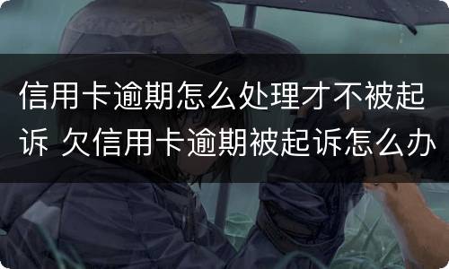 信用卡逾期怎么处理才不被起诉 欠信用卡逾期被起诉怎么办