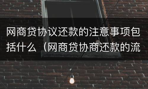网商贷协议还款的注意事项包括什么（网商贷协商还款的流程）