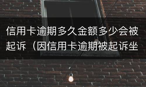 信用卡逾期多久金额多少会被起诉（因信用卡逾期被起诉坐牢的多吗）