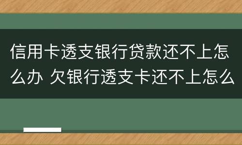 信用卡透支银行贷款还不上怎么办 欠银行透支卡还不上怎么办