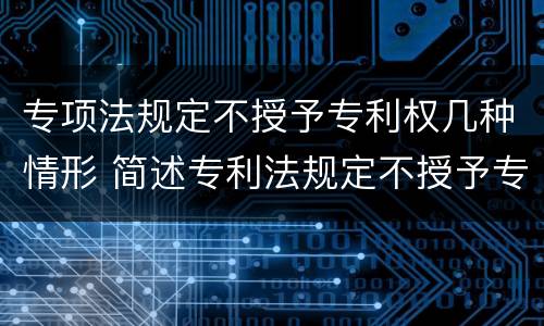 专项法规定不授予专利权几种情形 简述专利法规定不授予专利的情形