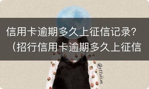 信用卡逾期多久上征信记录？（招行信用卡逾期多久上征信记录）