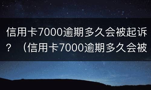 信用卡7000逾期多久会被起诉？（信用卡7000逾期多久会被起诉）