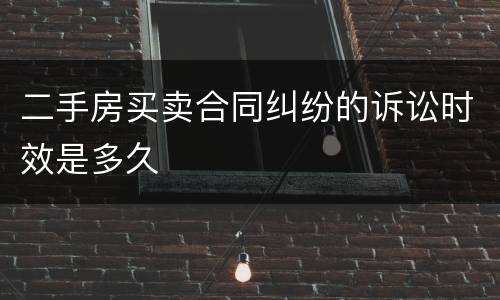 二手房买卖合同纠纷的诉讼时效是多久