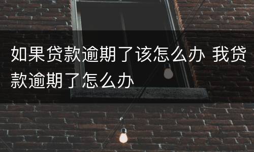 如果贷款逾期了该怎么办 我贷款逾期了怎么办