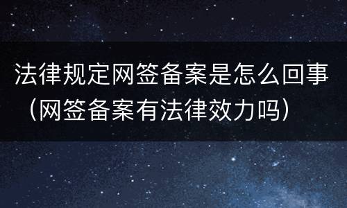 法律规定网签备案是怎么回事（网签备案有法律效力吗）