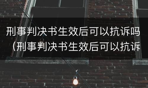 刑事判决书生效后可以抗诉吗（刑事判决书生效后可以抗诉吗）