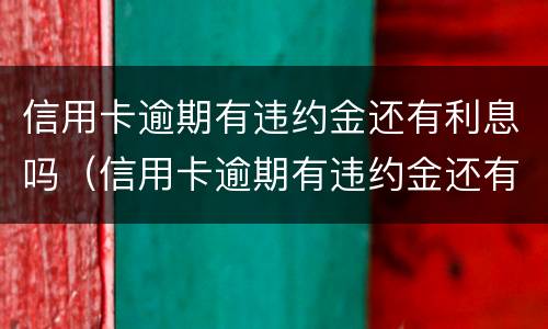 信用卡逾期有违约金还有利息吗（信用卡逾期有违约金还有利息吗多少）