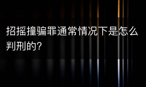 招摇撞骗罪通常情况下是怎么判刑的?