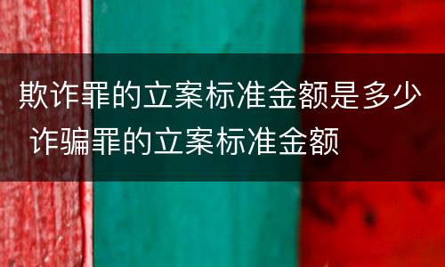 欺诈罪的立案标准金额是多少 诈骗罪的立案标准金额