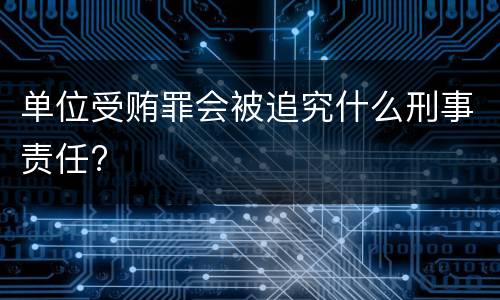 单位受贿罪会被追究什么刑事责任?