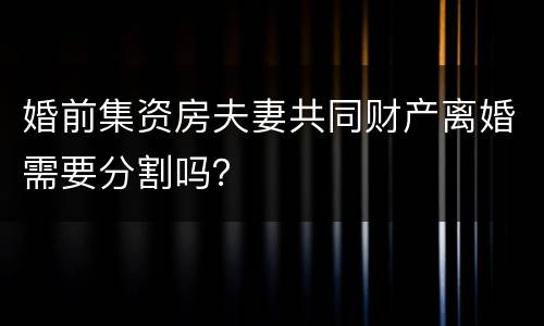 婚前集资房夫妻共同财产离婚需要分割吗？