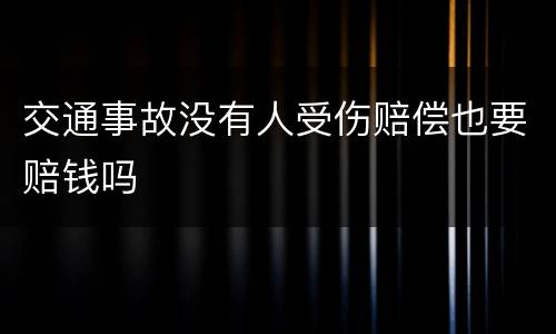 交通事故没有人受伤赔偿也要赔钱吗