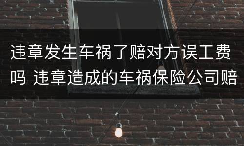 违章发生车祸了赔对方误工费吗 违章造成的车祸保险公司赔偿吗
