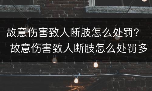 故意伤害致人断肢怎么处罚？ 故意伤害致人断肢怎么处罚多少钱