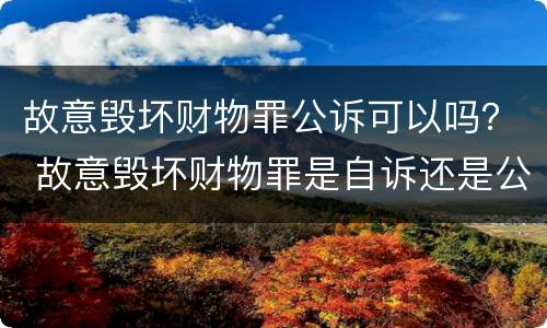 故意毁坏财物罪公诉可以吗？ 故意毁坏财物罪是自诉还是公诉案件