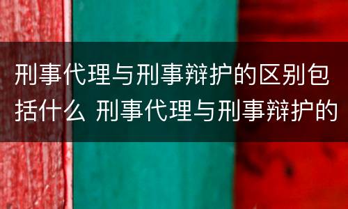 刑事代理与刑事辩护的区别包括什么 刑事代理与刑事辩护的区别包括什么意思