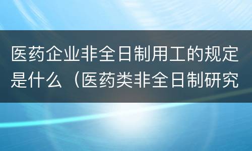 医药企业非全日制用工的规定是什么（医药类非全日制研究生）