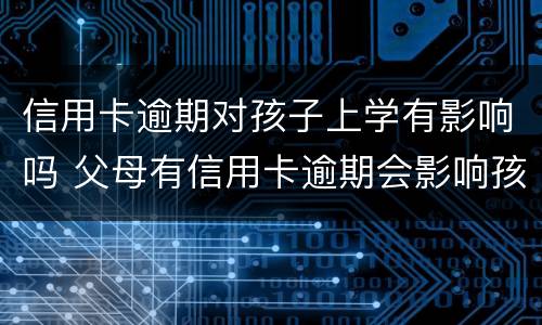 信用卡逾期对孩子上学有影响吗 父母有信用卡逾期会影响孩子上学吗