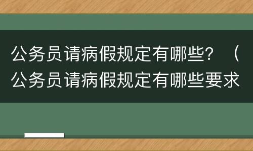 公务员请病假规定有哪些？（公务员请病假规定有哪些要求）