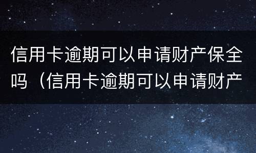信用卡逾期可以申请财产保全吗（信用卡逾期可以申请财产保全吗怎么办）