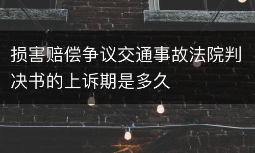 损害赔偿争议交通事故法院判决书的上诉期是多久