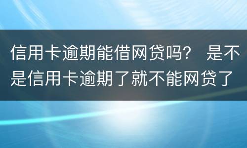 信用卡逾期能借网贷吗？ 是不是信用卡逾期了就不能网贷了