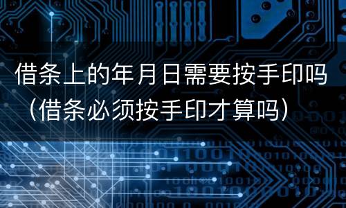 借条上的年月日需要按手印吗（借条必须按手印才算吗）
