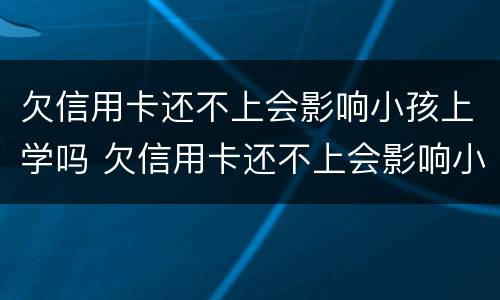 欠信用卡还不上会影响小孩上学吗 欠信用卡还不上会影响小孩上学吗高中