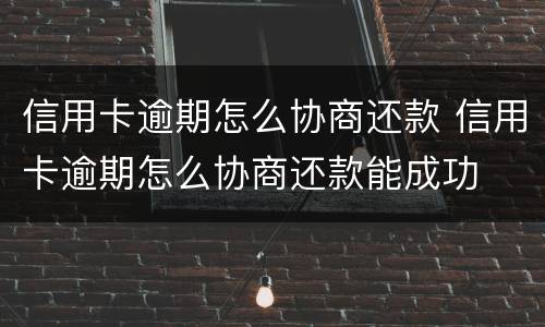 信用卡逾期怎么协商还款 信用卡逾期怎么协商还款能成功