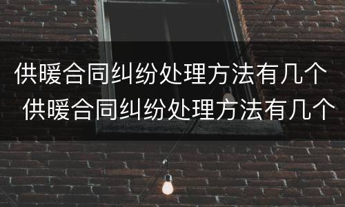 供暖合同纠纷处理方法有几个 供暖合同纠纷处理方法有几个规定