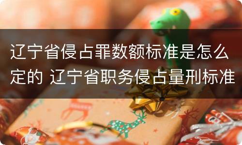 辽宁省侵占罪数额标准是怎么定的 辽宁省职务侵占量刑标准金额