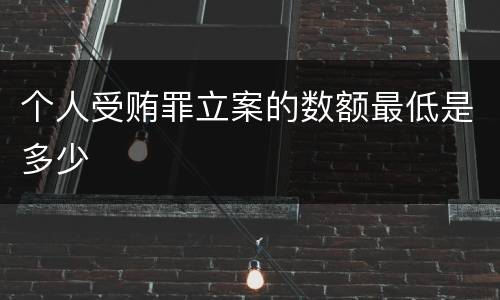 个人受贿罪立案的数额最低是多少