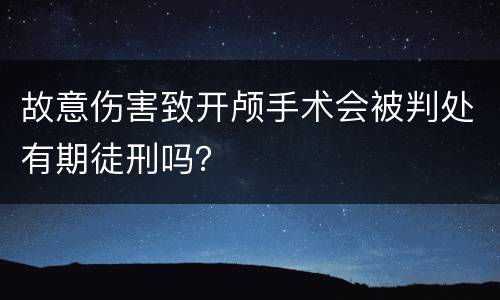 故意伤害致开颅手术会被判处有期徒刑吗？