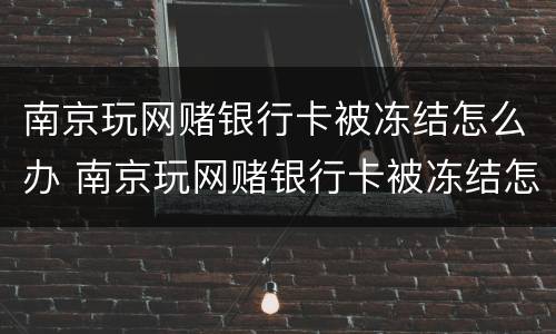 南京玩网赌银行卡被冻结怎么办 南京玩网赌银行卡被冻结怎么办理