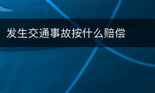 发生交通事故按什么赔偿