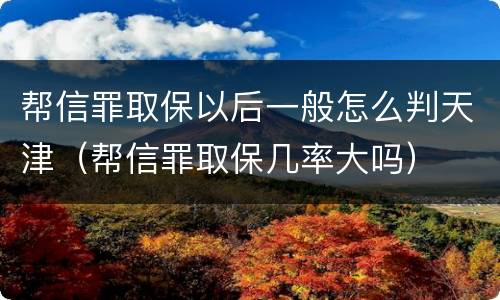 帮信罪取保以后一般怎么判天津（帮信罪取保几率大吗）