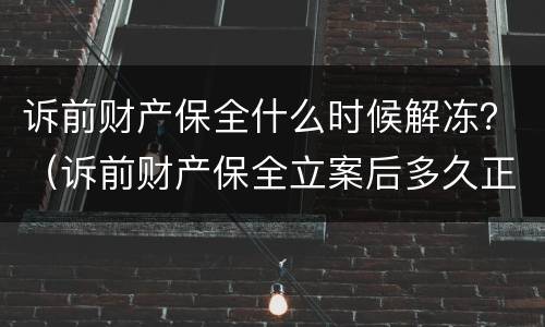 诉前财产保全什么时候解冻？（诉前财产保全立案后多久正式立案）