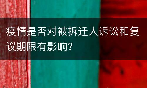 疫情是否对被拆迁人诉讼和复议期限有影响？