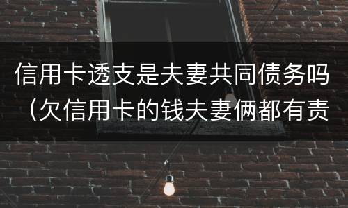 信用卡透支是夫妻共同债务吗（欠信用卡的钱夫妻俩都有责任吗）