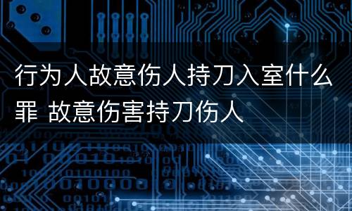 行为人故意伤人持刀入室什么罪 故意伤害持刀伤人