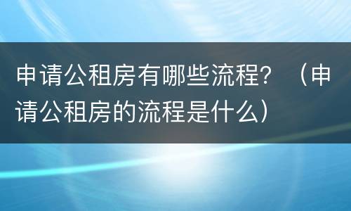 申请公租房有哪些流程？（申请公租房的流程是什么）