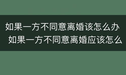 如果一方不同意离婚该怎么办 如果一方不同意离婚应该怎么办