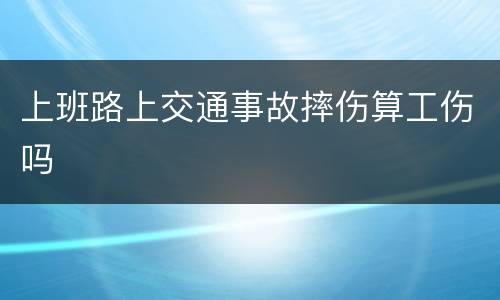 上班路上交通事故摔伤算工伤吗