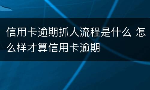 信用卡逾期抓人流程是什么 怎么样才算信用卡逾期