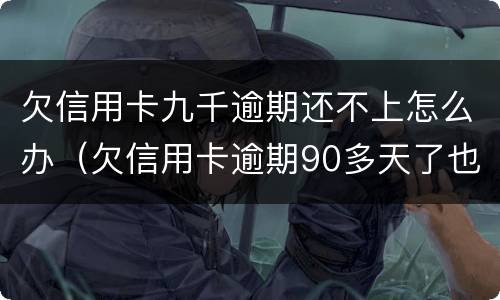 欠信用卡九千逾期还不上怎么办（欠信用卡逾期90多天了也还不上怎么办?）